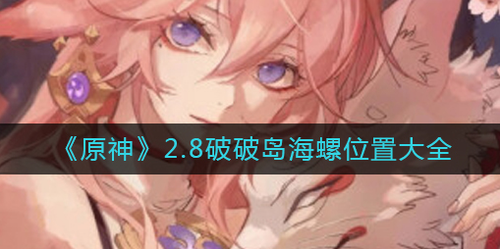 原神2.8破破岛海螺详细位置攻略